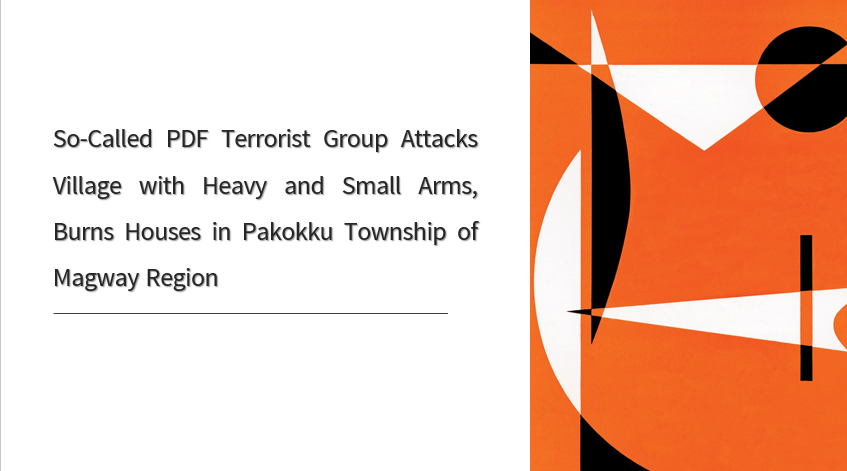 So-Called PDF Terrorist Group Attacks Village with Heavy and Small Arms, Burns Houses in Pakokku Township of Magway Region