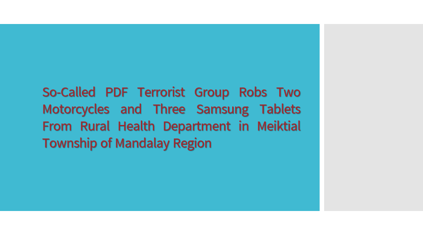 So-Called PDF Terrorist Group Robs Two Motorcycles and Three Samsung Tablets From Rural Health Department in Meiktial Township of Mandalay Region