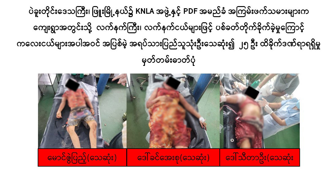 ပဲခူးတိုင်းဒေသကြီး၊ ဖြူးမြို့နယ်၌ KNLA အဖွဲ့နှင့် PDF အမည်ခံအကြမ်းဖက်သမားများက ကျေးရွာအတွင်းသို့ လက်နက်ကြီး၊ လက်နက်ငယ်များဖြင့် ပစ်ခတ်တိုက်ခိုက်ခဲ့မှုကြောင့် ကလေးငယ်များအပါအဝင် အပြစ်မဲ့အရပ်သားပြည်သူသုံးဦးသေဆုံး၍ ၂၅ ဦး ထိခိုက်ဒဏ်ရာရရှိ