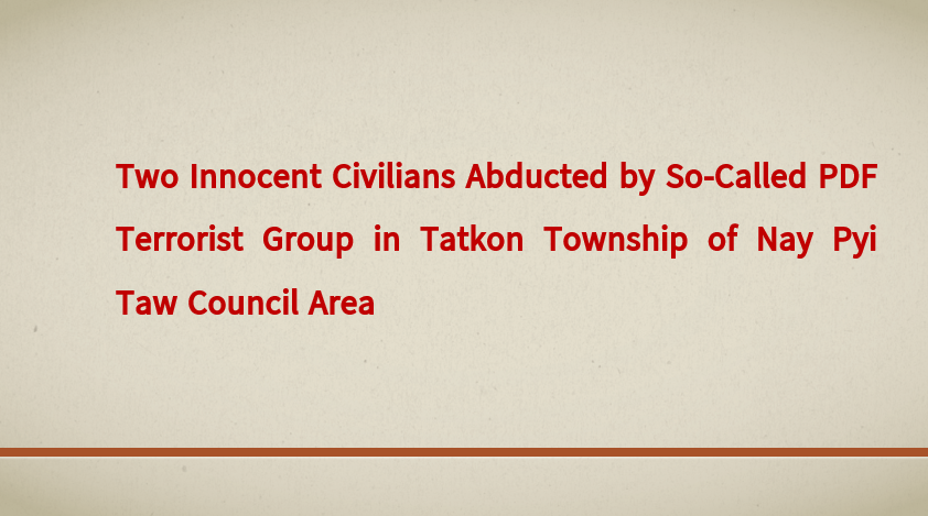 Two Innocent Civilians Abducted by So-Called PDF Terrorist Group in Tatkon Township of Nay Pyi Taw Council Area