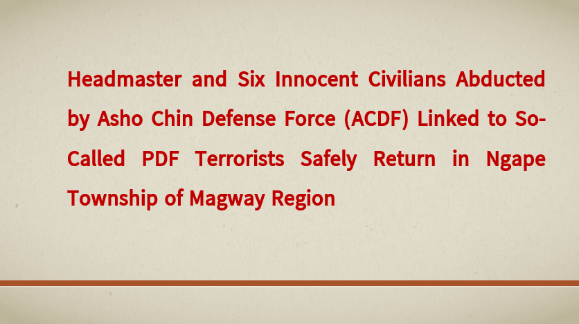 Headmaster and Six Innocent Civilians Abducted by Asho Chin Defense Force (ACDF) Linked to So-Called PDF Terrorists Safely Return in Ngape Township of Magway Region