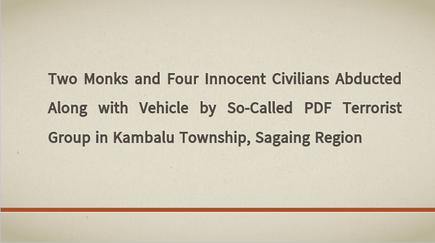 Two Monks and Four Innocent Civilians Abducted Along with Vehicle by So-Called PDF Terrorist Group in Kambalu Township, Sagaing Region