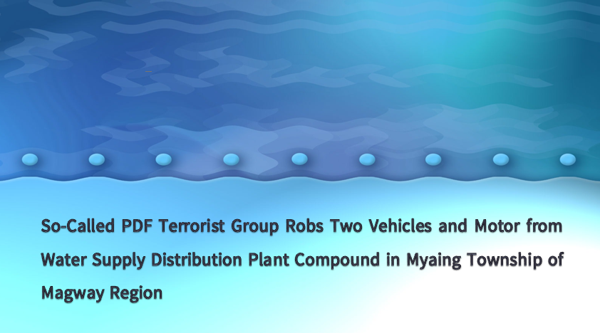 So-Called PDF Terrorist Group Robs Two Vehicles and Motor from Water Supply Distribution Plant Compound in Myaing Township of Magway Region