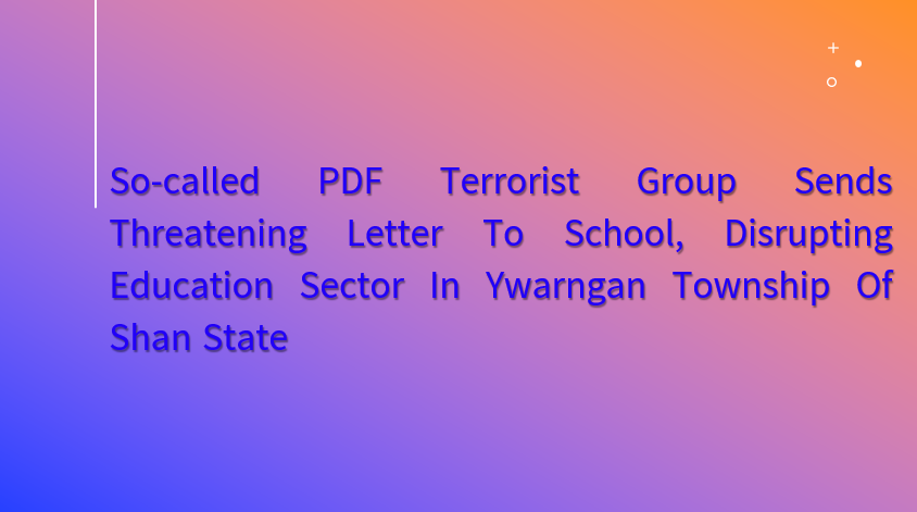 So-Called PDF Terrorist Group Sends Threatening Letter to School, Disrupting Education Sector in Ywarngan Township of Shan State
