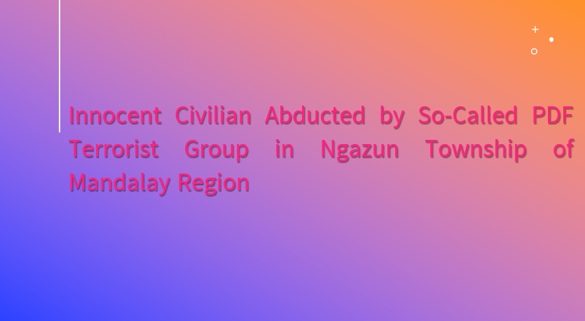 Innocent Civilian Abducted by So-Called PDF Terrorist Group in Ngazun Township of Mandalay Region