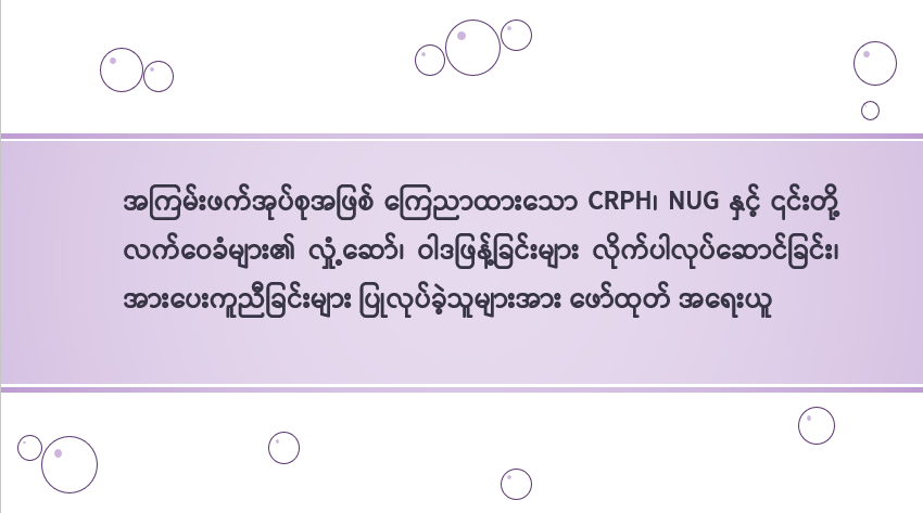 အကြမ်းဖက်အုပ်စုအဖြစ် ကြေညာထားသော CRPH၊ NUG နှင့် ၎င်းတို့ လက်ဝေခံများ၏ လှုံ့ဆော်၊ ဝါဒဖြန့်ခြင်းများ လိုက်ပါလုပ်ဆောင်ခြင်း၊ အားပေးကူညီခြင်းများ ပြုလုပ်ခဲ့သူများအား ဖော်ထုတ် အရေးယူ