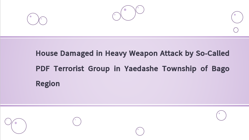 House Damaged in Heavy Weapon Attack by So-Called PDF Terrorist Group in Yaedashe Township of Bago Region