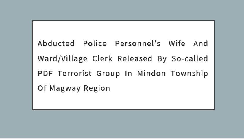 Abducted Police Personnel’s Wife and Ward/Village Clerk Released by So-Called PDF Terrorist Group in Mindon Township of Magway Region