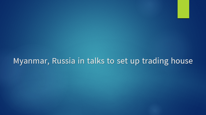 Myanmar, Russia in talks to set up trading house