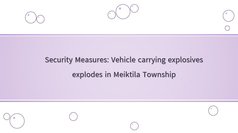 Security Measures: Vehicle carrying explosives explodes in Meiktila Township