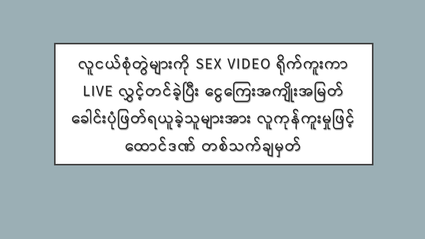 လူငယ်စုံတွဲများကို Sex Video ရိုက်ကူးကာ Live လွှင့်တင်ခဲ့ပြီး ငွေကြေးအကျိုးအမြတ် ခေါင်းပုံဖြတ်ရယူခဲ့သူများအား လူကုန်ကူးမှုဖြင့် ထောင်ဒဏ် တစ်သက်ချမှတ်