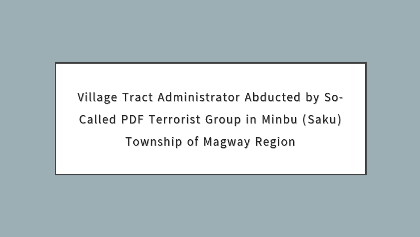 Village Tract Administrator Abducted by So-Called PDF Terrorist Group in Minbu (Saku) Township of Magway Region