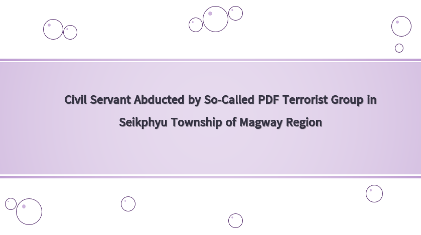Civil Servant Abducted by So-Called PDF Terrorist Group in Seikphyu Township of Magway Region