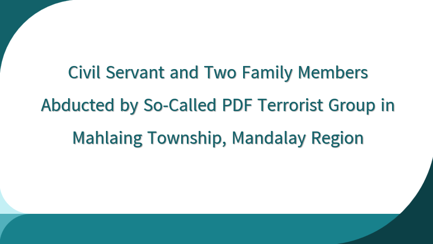 Civil Servant and Two Family Members Abducted by So-Called PDF Terrorist Group in Mahlaing Township, Mandalay Region