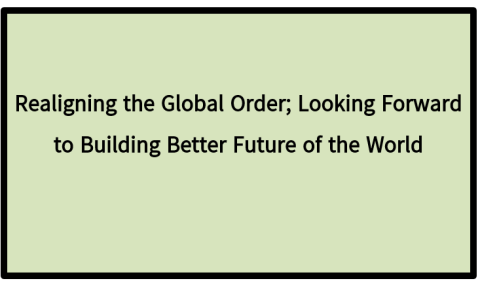 Realigning the Global Order; Looking Forward to Building Better Future of the World