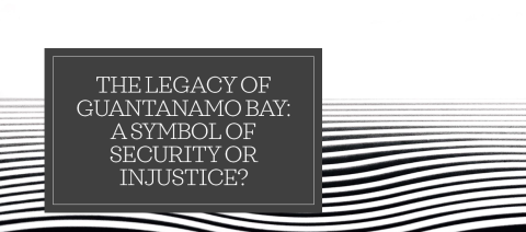 The Legacy of Guantanamo Bay: A Symbol of Security or Injustice?