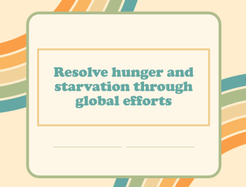 Resolve hunger and starvation through global efforts