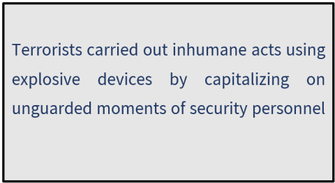 Terrorists carried out inhumane acts using explosive devices by capitalizing on unguarded moments of security personnel
