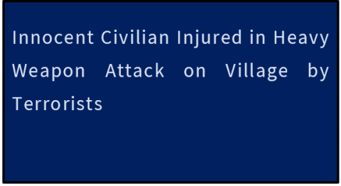 Innocent Civilian Injured in Heavy Weapon Attack on Village by Terrorists
