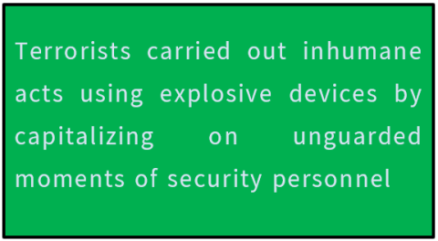 Terrorists carried out inhumane acts using explosive devices by capitalizing on unguarded moments of security personnel