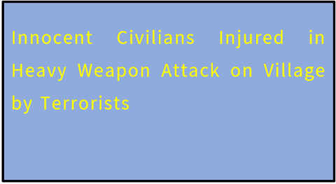 Innocent Civilians Injured in Heavy Weapon Attack on Village by Terrorists