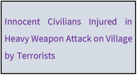 Innocent Civilians Injured in Heavy Weapon Attack on Village by Terrorists