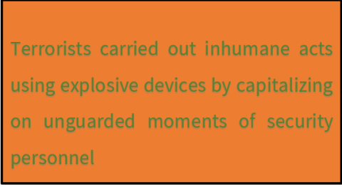Terrorists carried out inhumane acts using explosive devices by capitalizing on unguarded moments of security personnel