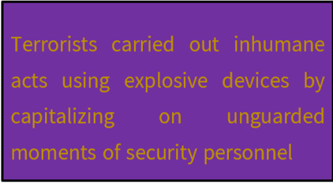 Terrorists carried out inhumane acts using explosive devices by capitalizing on unguarded moments of security personnel