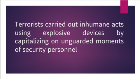 Terrorists carried out inhumane acts using explosive devices by capitalizing on unguarded moments of security personnel