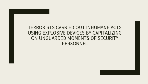 Terrorists carried out inhumane acts using explosive devices by capitalizing on unguarded moments of security personnel
