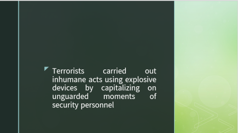 Terrorists carried out inhumane acts using explosive devices by capitalizing on unguarded moments of security personnel