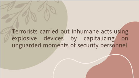 Terrorists carried out inhumane acts using explosive devices by capitalizing on unguarded moments of security personnel