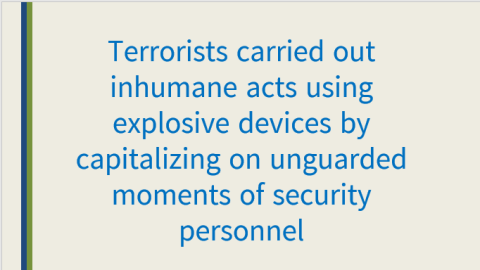 Terrorists carried out inhumane acts using explosive devices by capitalizing on unguarded moments of security personnel