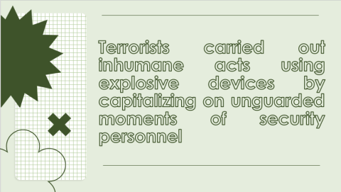Terrorists carried out inhumane acts using explosive devices by capitalizing on unguarded moments of security personnel