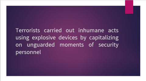 Terrorists carried out inhumane acts using explosive devices by capitalizing on unguarded moments of security personnel