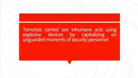 Terrorists carried out inhumane acts using explosive devices by capitalizing on unguarded moments of security personnel