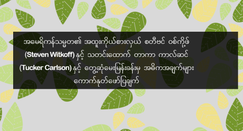အမေရိကန်သမ္မတ၏ အထူးကိုယ်စားလှယ် စတီဗင် ဝစ်ကို့ဖ် (Steven Witkoff) နှင့် သတင်းထောက် တာကာ ကာလ်ဆင် (Tucker Carlson) နှင့် တွေ့ဆုံမေးမြန်းခန်းမှ အဓိကအချက်များ ကောက်နုတ်ဖော်ပြချက်
