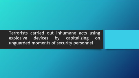 Terrorists carried out inhumane acts using explosive devices by capitalizing on unguarded moments of security personnel
