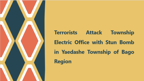Terrorists Attack Township Electric Office with Stun Bomb in Yaedashe Township of Bago Region