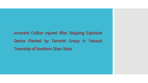 Innocent Civilian Injured After Stepping Explosive Device Planted by Terrorist Group in Yatsauk Township of Southern Shan State