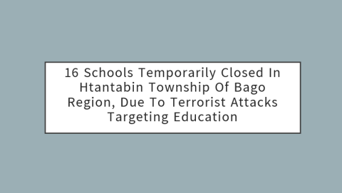 16 Schools Temporarily Closed in Htantabin Township of Bago Region, Due to Terrorist Attacks Targeting Education