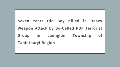 Seven Years Old Boy Killed in Heavy Weapon Attack by So-Called PDF Terrorist Group in Launglon Township of Tanintharyi Region