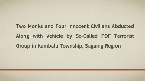 Two Monks and Four Innocent Civilians Abducted Along with Vehicle by So-Called PDF Terrorist Group in Kambalu Township, Sagaing Region