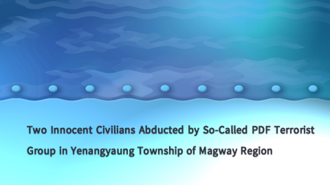 Two Innocent Civilians Abducted by So-Called PDF Terrorist Group in Yenangyaung Township of Magway Region