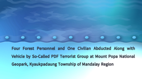 Four Forest Personnel and One Civilian Abducted Along with Vehicle by So-Called PDF Terrorist Group at Mount Popa National Geopark, Kyaukpadaung Township of Mandalay Region