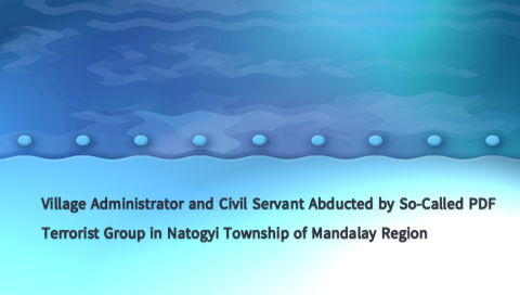 Village Administrator and Civil Servant Abducted by So-Called PDF Terrorist Group in Natogyi Township of Mandalay Region