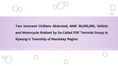 Two Innocent Civilians Abducted; MMK 30,000,000, Vehicle and Motorcycle Robbed by So-Called PDF Terrorist Group in Nyaung-U Township of Mandalay Region