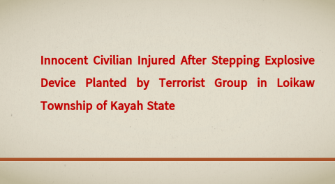 Innocent Civilian Injured After Stepping Explosive Device Planted by Terrorist Group in Loikaw Township of Kayah State