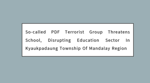 So-Called PDF Terrorist Group Threatens School, Disrupting Education Sector in Kyaukpadaung Township of Mandalay Region