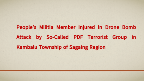 People’s Militia Member Injured in Drone Bomb Attack by So-Called PDF Terrorist Group in Kambalu Township of Sagaing Region